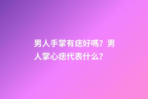 男人手掌有痣好嗎？男人掌心痣代表什么？
