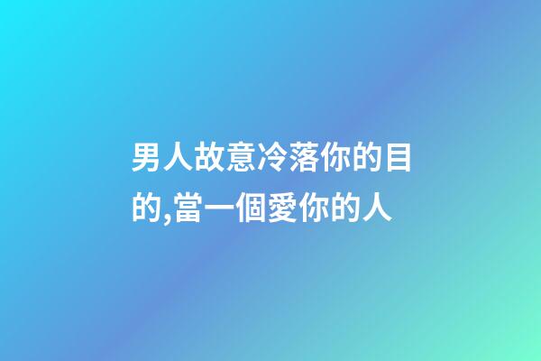 男人故意冷落你的目的,當一個愛你的人-第1張-觀點-玄機派