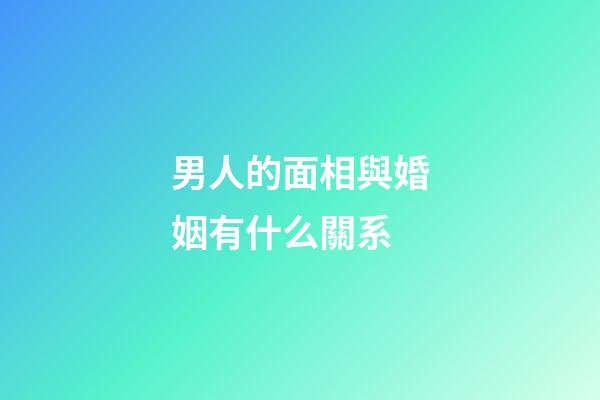 男人的面相與婚姻有什么關系