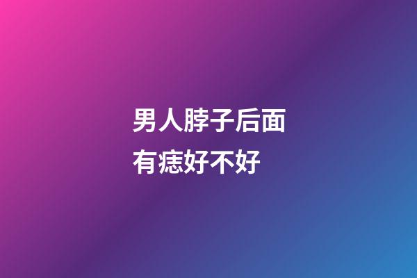 男人脖子后面有痣好不好
