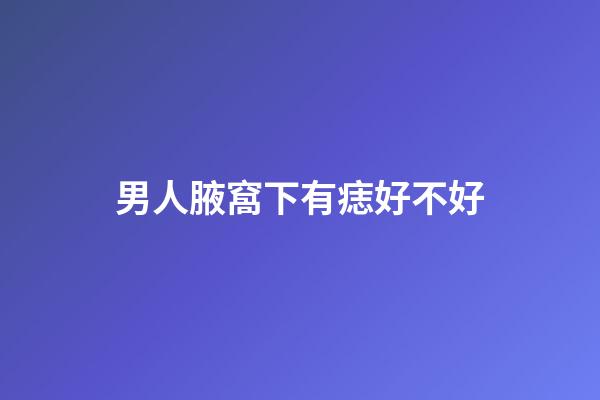 男人腋窩下有痣好不好