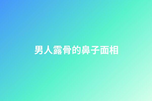 男人露骨的鼻子面相