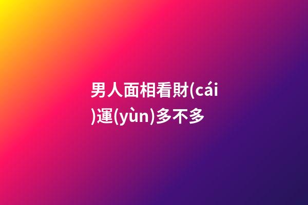 男人面相看財(cái)運(yùn)多不多