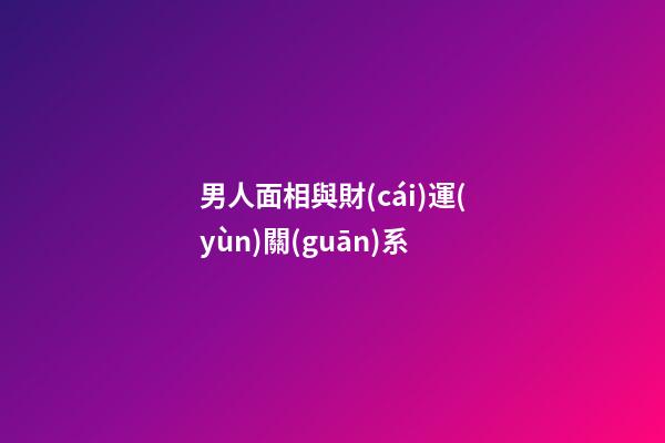 男人面相與財(cái)運(yùn)關(guān)系