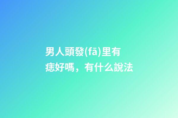 男人頭發(fā)里有痣好嗎，有什么說法