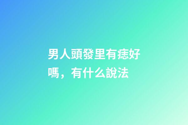 男人頭發里有痣好嗎，有什么說法