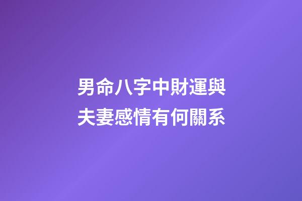 男命八字中財運與夫妻感情有何關系