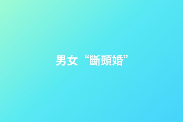 男女“斷頭婚”
