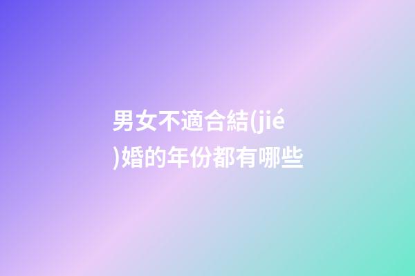 男女不適合結(jié)婚的年份都有哪些