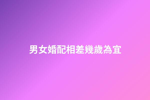男女婚配相差幾歲為宜