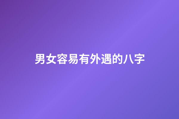 男女容易有外遇的八字