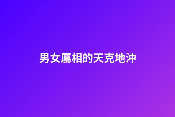 男女屬相的天克地沖