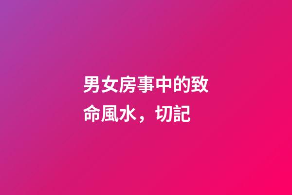 男女房事中的致命風水，切記