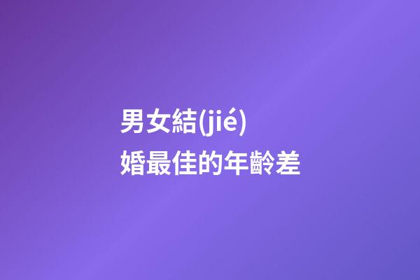 男女結(jié)婚最佳的年齡差