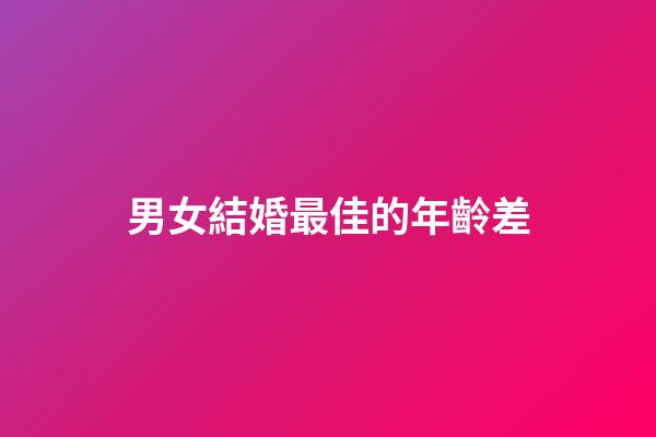 男女結婚最佳的年齡差