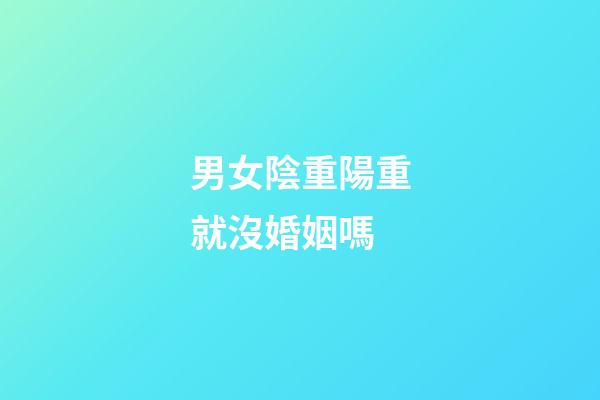男女陰重陽重就沒婚姻嗎