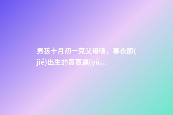 男孩十月初一克父母嗎，寒衣節(jié)出生的寶寶運(yùn)勢(shì)如何