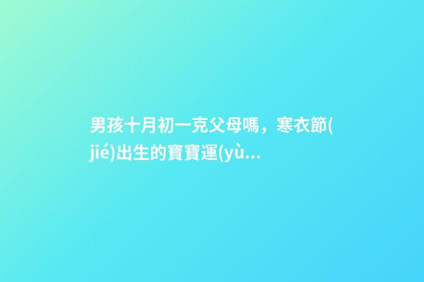 男孩十月初一克父母嗎，寒衣節(jié)出生的寶寶運(yùn)勢如何