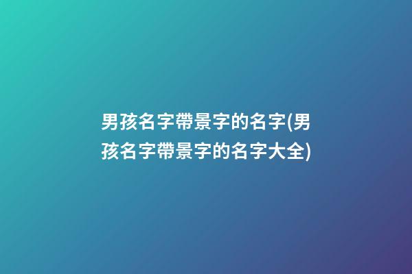 男孩名字帶景字的名字(男孩名字帶景字的名字大全)