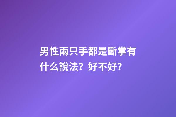 男性兩只手都是斷掌有什么說法？好不好？