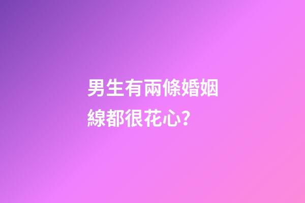 男生有兩條婚姻線都很花心？