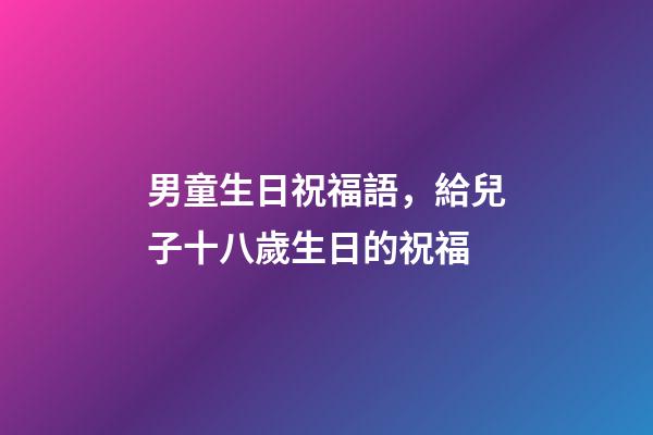 男童生日祝福語，給兒子十八歲生日的祝福-第1張-觀點-玄機派