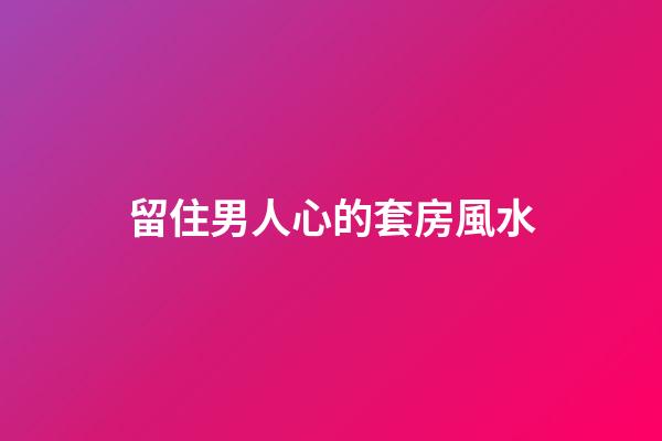 留住男人心的套房風水