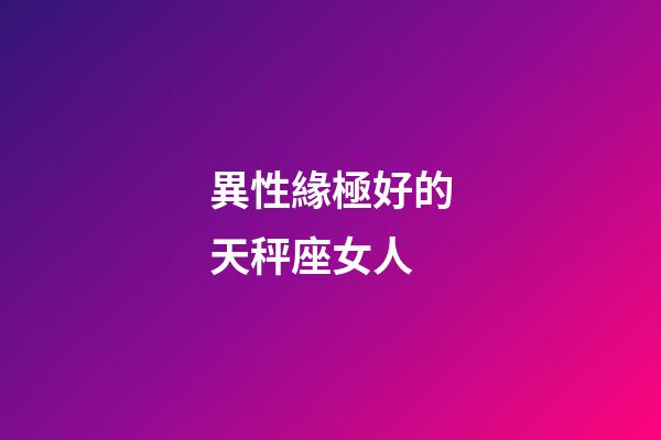 異性緣極好的天秤座女人-第1張-星座運勢-玄機派