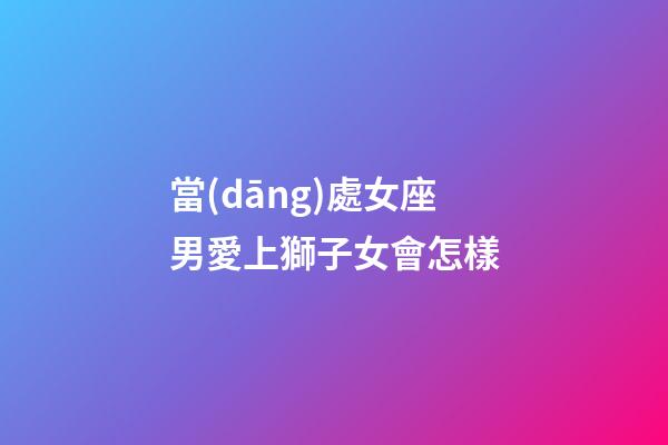 當(dāng)處女座男愛上獅子女會怎樣-第1張-星座運(yùn)勢-玄機(jī)派