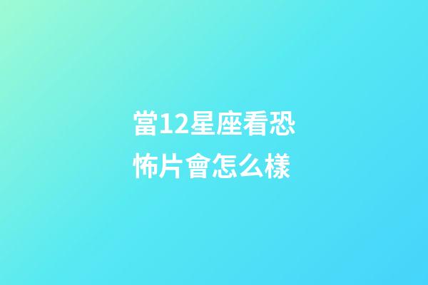 當12星座看恐怖片會怎么樣