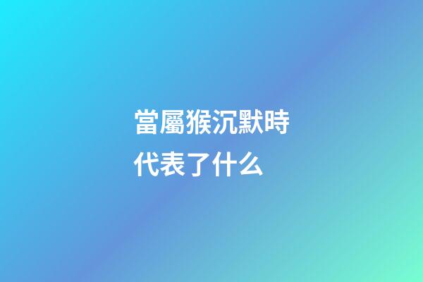 當屬猴沉默時代表了什么