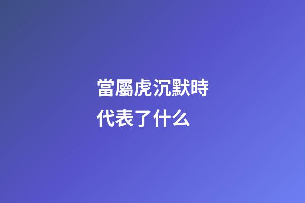 當屬虎沉默時代表了什么