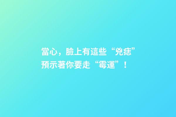 當心，臉上有這些“兇痣”預示著你要走“霉運”！