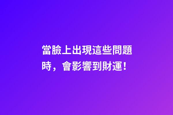 當臉上出現這些問題時，會影響到財運！