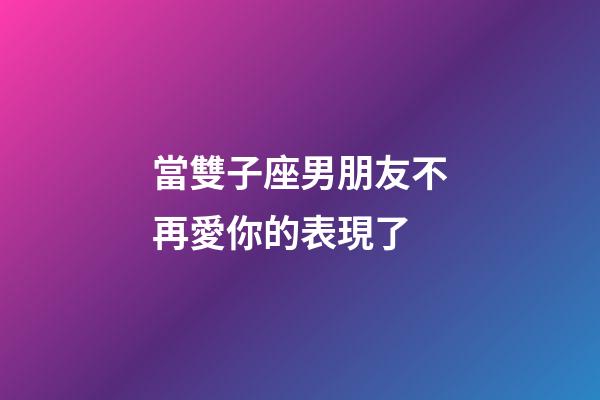 當雙子座男朋友不再愛你的表現了-第1張-星座運勢-玄機派