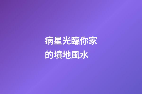 病星光臨你家的墳地風水