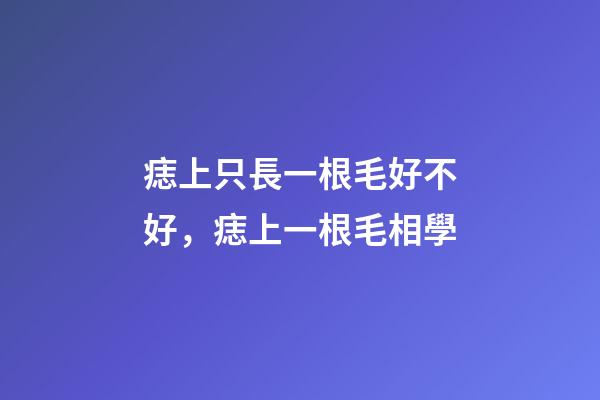 痣上只長一根毛好不好，痣上一根毛相學