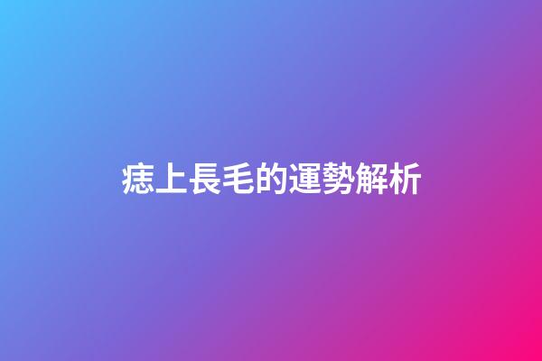 痣上長毛的運勢解析