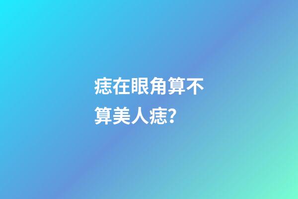 痣在眼角算不算美人痣？