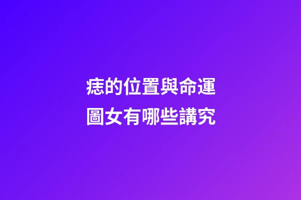 痣的位置與命運圖女有哪些講究