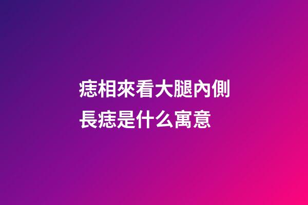 痣相來看大腿內側長痣是什么寓意