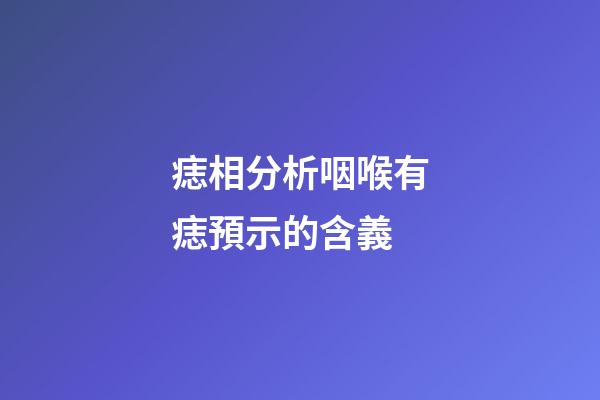 痣相分析咽喉有痣預示的含義