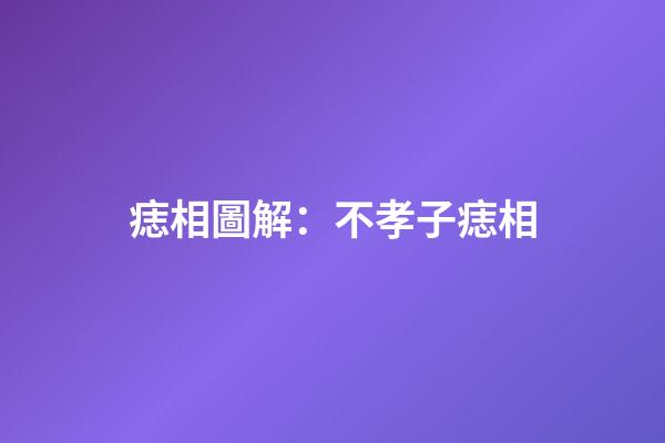 痣相圖解：不孝子痣相