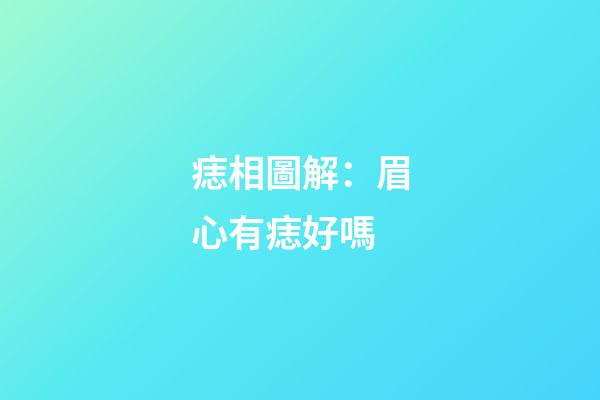 痣相圖解：眉心有痣好嗎