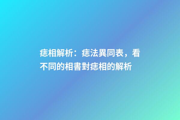 痣相解析：痣法異同表，看不同的相書對痣相的解析