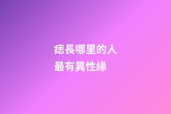 痣長哪里的人最有異性緣