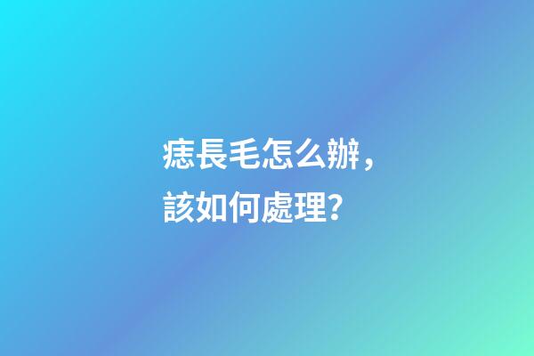痣長毛怎么辦，該如何處理？