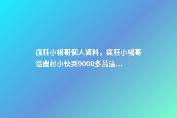 瘋狂小楊哥個人資料，瘋狂小楊哥從農村小伙到9000多萬達人-第1張-觀點-玄機派