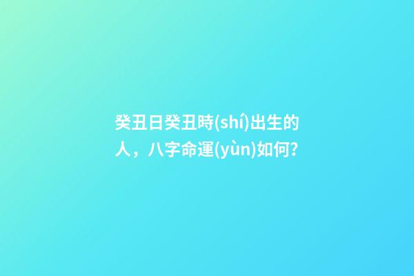 癸丑日癸丑時(shí)出生的人，八字命運(yùn)如何？