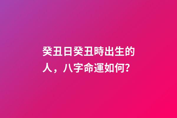 癸丑日癸丑時出生的人，八字命運如何？